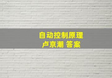 自动控制原理 卢京潮 答案